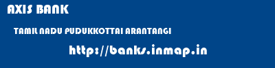 AXIS BANK  TAMIL NADU PUDUKKOTTAI ARANTANGI   banks information 